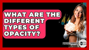 What Are The Different Types Of Opacity? - Physics Frontier