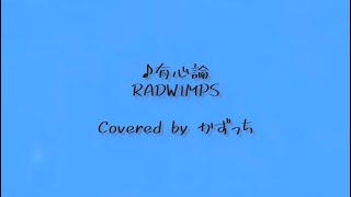 【歌ってみた】有心論/RADWIMPS　Covered by かずっち
