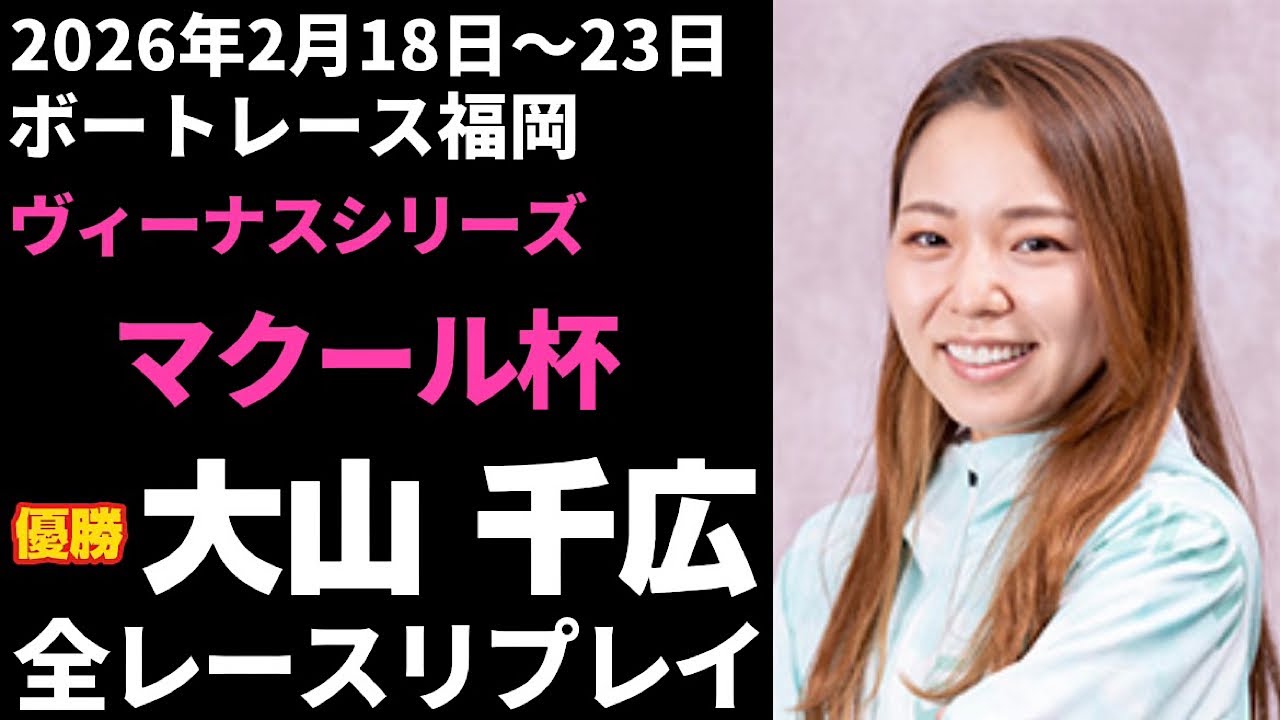 【大山千広】福岡ヴィーナスシリーズ マクール杯 全レースリプレイ【ボートレース】
