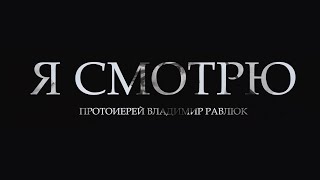 Протоиерей Владимир Равлюк - Я смотрю