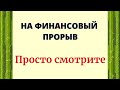 НА ФИНАНСОВЫЙ ПРОРЫВ. Просто смотрите.