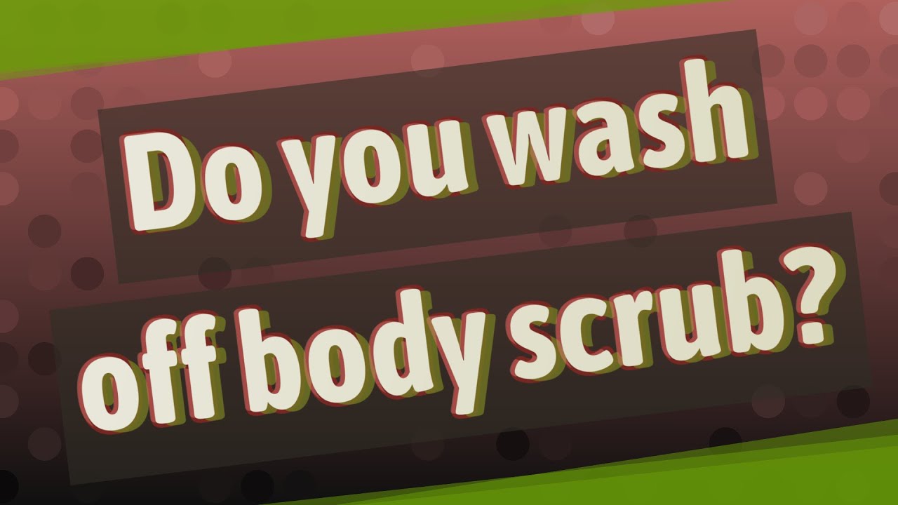 Do you wash off body scrub? YouTube