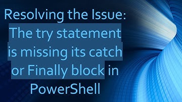 Resolving the Issue: The try statement is missing its catch or Finally block in PowerShell