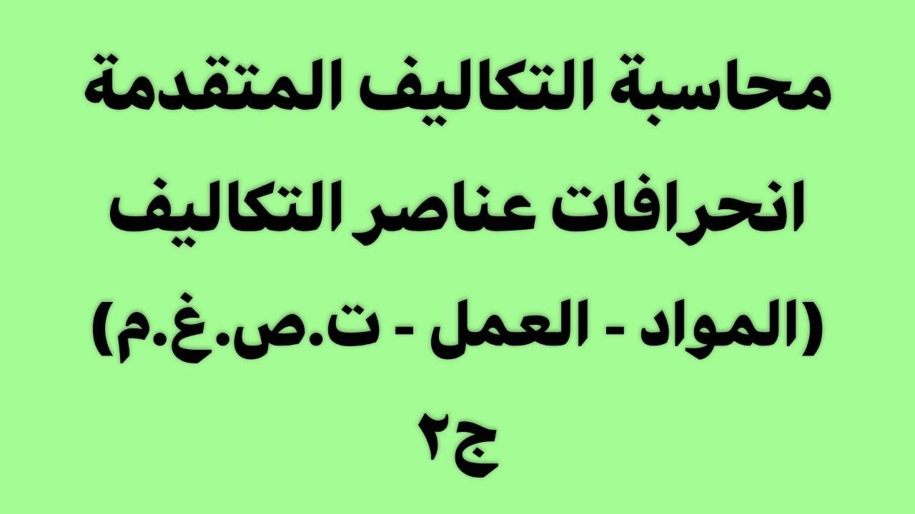 انحرافات عناصر التكاليف (المواد - العمل - ت.ص.غ.م)، ج٢