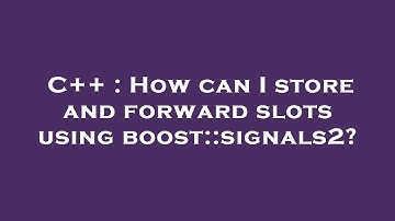 C++ : How can I store and forward slots using boost::signals2?
