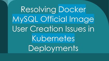 Resolving Docker MySQL Official Image User Creation Issues in Kubernetes Deployments