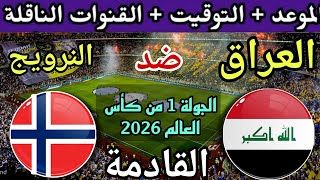 موعد مباراة العراق والنرويج القادمة في الجولة 1 من كاس العالم 2026💥 والقنوات الناقلة والتوقيت 💥
