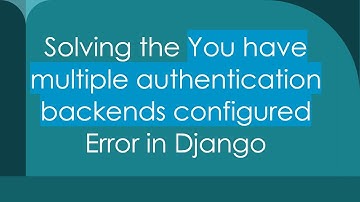 Solving the You have multiple authentication backends configured Error in Django
