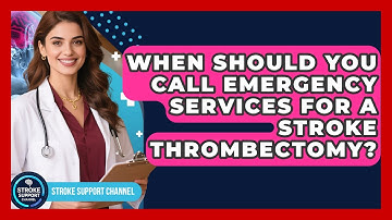 When Should You Call Emergency Services For A Stroke Thrombectomy? - Stroke Support Channel