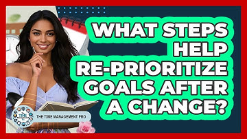 What Steps Help Re-Prioritize Goals After A Change?