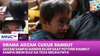 DRAMA ADZAM! Cukur Rambut Sampai Bikin Sule Engga Tega Melihatnya - SELEB ON NEWS