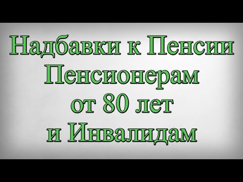 Надбавки к Пенсии Пенсионерам от 80 лет и Инвалидам