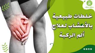 أشهر الأعشاب لعلاج أوجاع الركبة، دليلك لعلاج ألم الركبة بالأعشاب