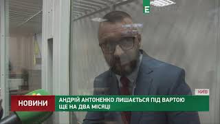 Андрій Антоненко лишається під вартою ще на два місяці