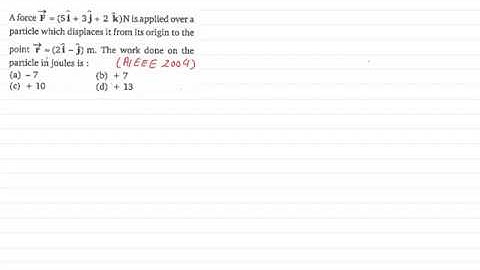 A force F= (5i+3j+2k) N is applied over a particle which displaces it from its   .....AIEEE 2004