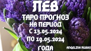 ЛЕВ - ОСНОВНЫЕ СОБЫТИЯ ПЕРИОДА С 13.05 ПО 19.05.2024 ГОДА