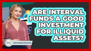 Are Interval Funds A Good Investment For Illiquid Assets? - Wealth Advisor Success Hub