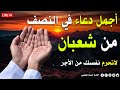 اجمل ادعيه النصف من شهر شعبان 2026 دعاء يفتح لك ابواب الخير والرزق Dua For Sha Ban 
