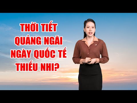 Bản tin thời tiết 31/5: Thời tiết Quảng Ngãi ngày Quốc tế Thiếu nhi?  | PTQ