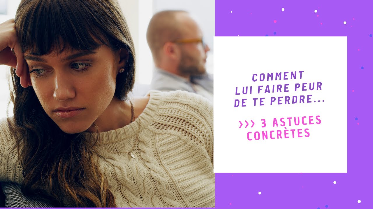 3 astuces pour lui faire peur de te perdre !