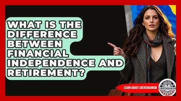 What Is The Difference Between Financial Independence And Retirement? - Learn About Libertarianism