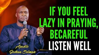 [ADVICE] IF YOU FEEL LAZY IN PRAYING, BECAREFUL , LISTEN WELL - APOSTLE JOSHUA SELMAN