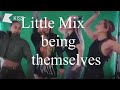 Little Mix being simply themselves