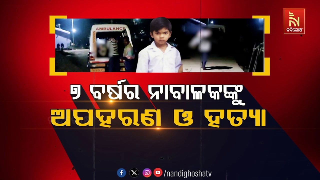 🔴 Live | ୭ବର୍ଷର ନାବାଳକଙ୍କୁ ଅପହରଣ ଓ ହତ୍ୟା