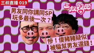三叔直播 019|男友同你講同SP玩多最後一次?|慘!傻豬豬疑似被騙幫男友還錢!|17/06/2022