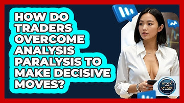 How Do Traders Overcome Analysis Paralysis To Make Decisive Moves? - Stock and Options Playbook
