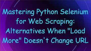 Mastering Python Selenium for Web Scraping: Alternatives When "Load More" Doesn