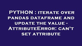 PYTHON : iterate over pandas dataframe and update the value - AttributeError: can't set attribute