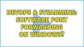 DevOps & SysAdmins: Software Port Forwarding on Windows? (2 Solutions!!) Information