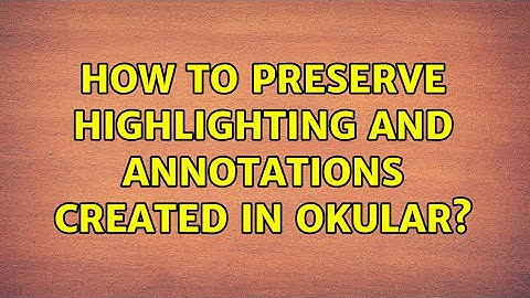 Ubuntu: How to preserve highlighting and annotations created in Okular? (3 Solutions!!)