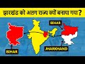 Why Jharkhand separated from Bihar State? झारखंड को बिहार से अलग राज्य क्यों बनाया गया?