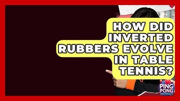 How Did Inverted Rubbers Evolve In Table Tennis? - Ping Pong Prodigy