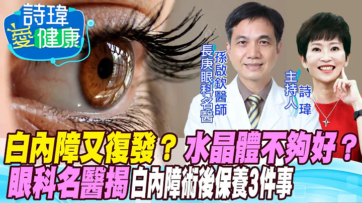 【诗玮爱健康】惊！白内障手术后又视力模糊！水晶体太便宜不够好？当初医师手术失败？还能补救？糖尿病、青光眼诱发失明危机？眼科名医告诉你白内障术后保养必知6件事！孙启钦医师20220825@CtiHealthyme - 天天要闻