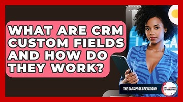 What Are CRM Custom Fields And How Do They Work? - The SaaS Pros Breakdown