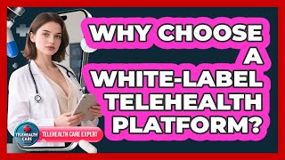 Why Choose A White-label Telehealth Platform? - Telehealth Care Expert