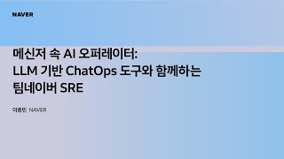 [팀네이버 컨퍼런스 DAN25] 메신저 속 AI 오퍼레이터: LLM 기반 ChatOps 도구와 함께하는 팀네이버 SRE