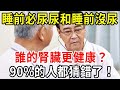 睡前必須尿尿和睡前沒尿的人，到底誰的腎臟更健康，身體更好？醫生的答案讓人太驚訝了，90%的人都猜錯了！【中老年講堂】