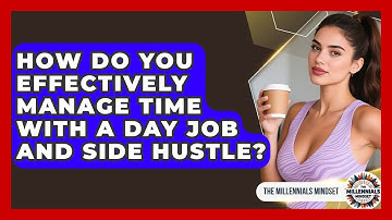How Do You Effectively Manage Time With A Day Job And Side Hustle? - The Millennials Mindset