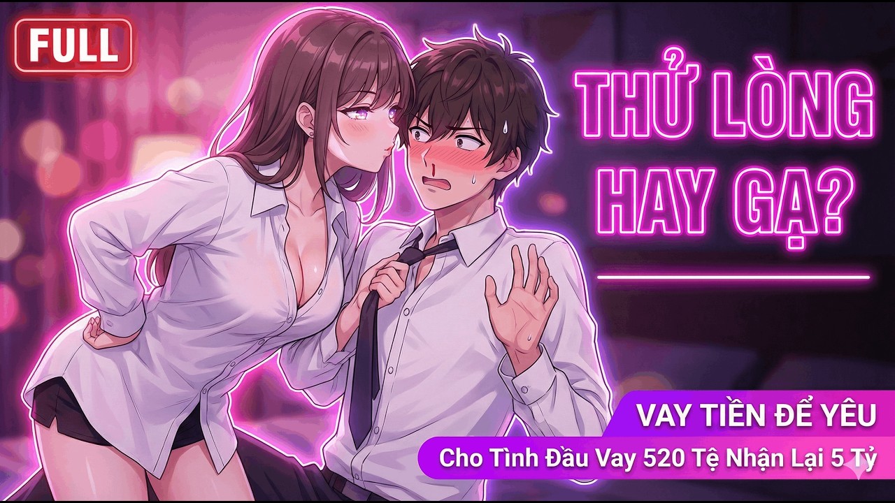 FULL Cho Tình Đầu Vay 520 Tệ Nhận Lại 5 Tỷ