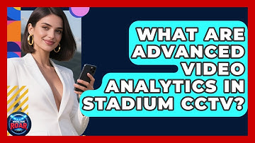 What Are Advanced Video Analytics In Stadium CCTV? - Where the Fans Roar