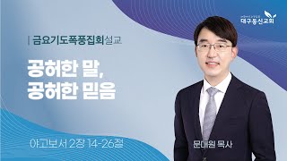 2024-04-19 (금)ㅣ대구동신교회 금요기도폭풍집회 설교ㅣ공허한 말, 공허한 믿음ㅣ야고보서 2:14-26ㅣ문대원 목사