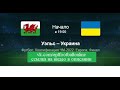 Прямая видео трансляция матча Уэльс - Украина. Прямой эфир по ссылке. Стыковой матч.