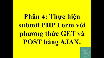 Phần 4: Thực hiện submit PHP Form với phương thức GET và POST bằng AJAX.