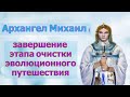 Архангел Михаил: завершение этапа очистки  эволюционного путешествия