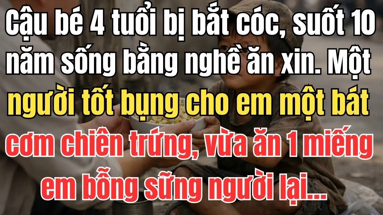 Cậu Bé 4 Tuổi Bị Bắt Cóc, 10 Năm Ăn Xin Ngoài Đường, Chỉ Một Miếng Cơm Chiên Trứng Khiến Em Sững