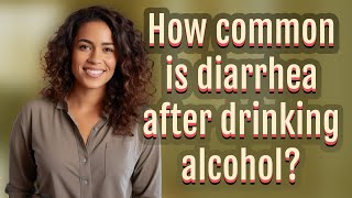 How common is diarrhea after drinking alcohol? Why Do You Get Diarrhoea After Drinking Alcohol